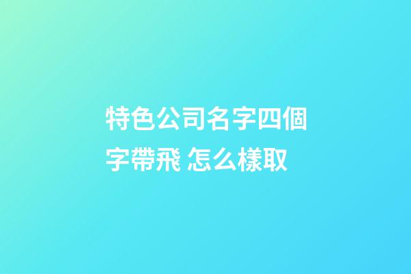 特色公司名字四個字帶飛 怎么樣取-第1張-公司起名-玄機(jī)派